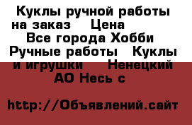 Куклы ручной работы на заказ  › Цена ­ 1 500 - Все города Хобби. Ручные работы » Куклы и игрушки   . Ненецкий АО,Несь с.